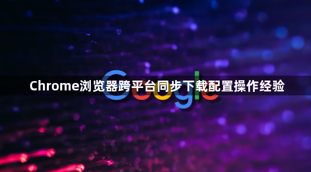Chrome浏览器跨平台同步下载配置操作经验1