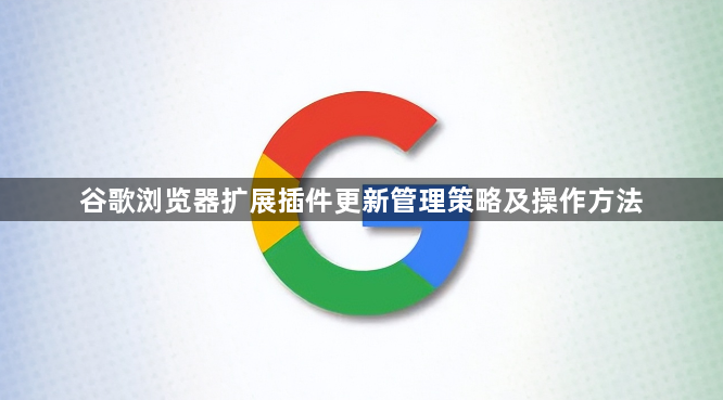 谷歌浏览器扩展插件更新管理策略及操作方法1