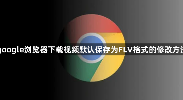 google浏览器下载视频默认保存为FLV格式的修改方法1