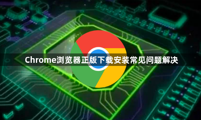 Chrome浏览器正版下载安装常见问题解决1