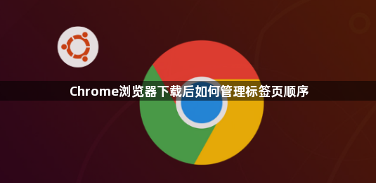 Chrome浏览器下载后如何管理标签页顺序1