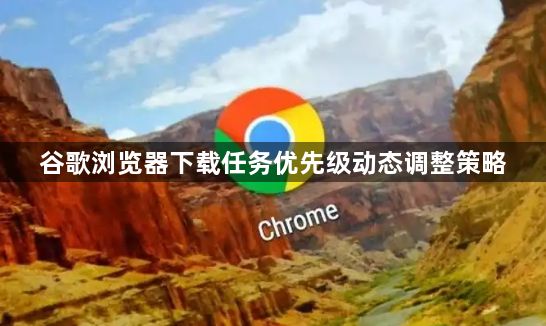 谷歌浏览器下载任务优先级动态调整策略1