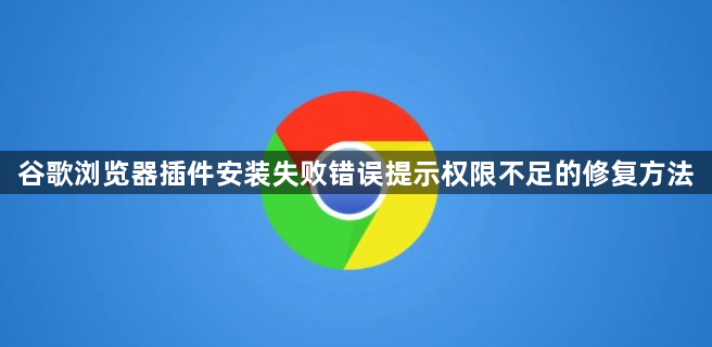 谷歌浏览器插件安装失败错误提示权限不足的修复方法1