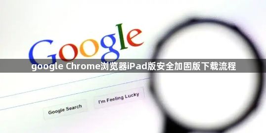 google Chrome浏览器iPad版安全加固版下载流程1