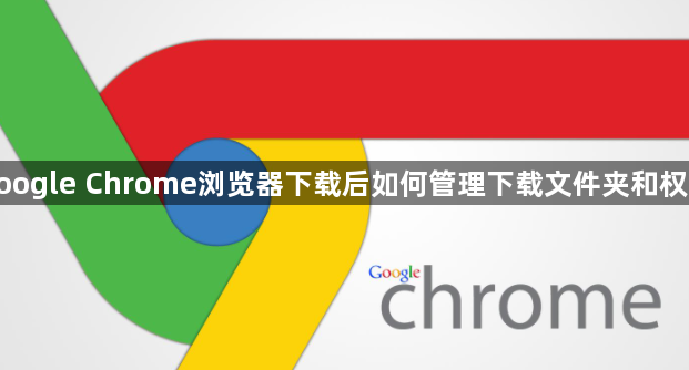 google Chrome浏览器下载后如何管理下载文件夹和权限1