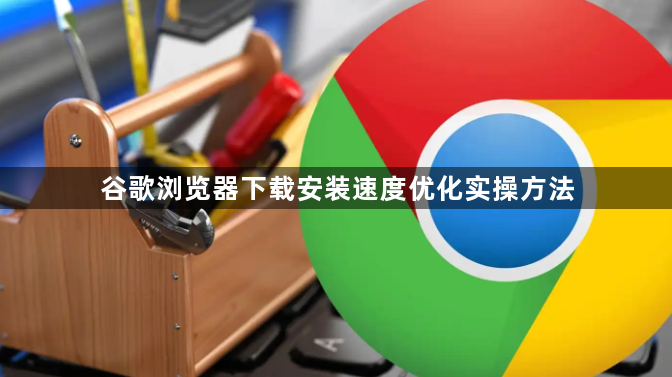 谷歌浏览器下载安装速度优化实操方法1