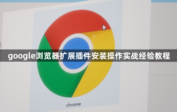 google浏览器扩展插件安装操作实战经验教程1