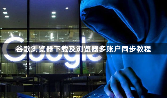 谷歌浏览器下载及浏览器多账户同步教程1