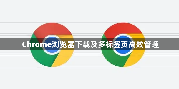 Chrome浏览器下载及多标签页高效管理1