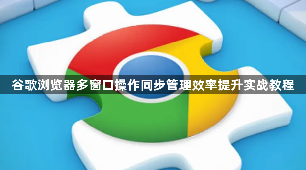 谷歌浏览器多窗口操作同步管理效率提升实战教程1