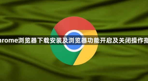 Chrome浏览器下载安装及浏览器功能开启及关闭操作指南1