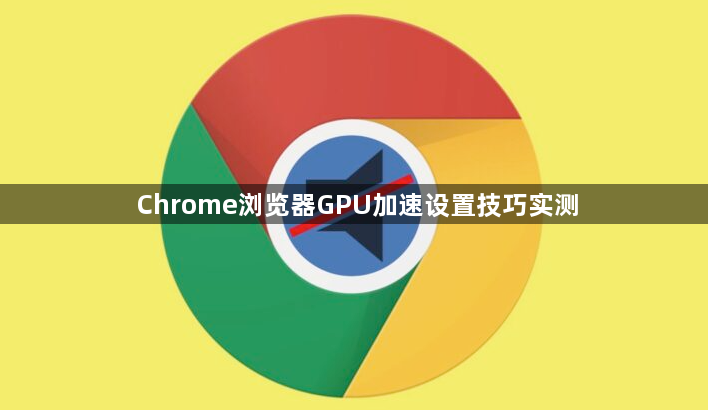 Chrome浏览器GPU加速设置技巧实测1