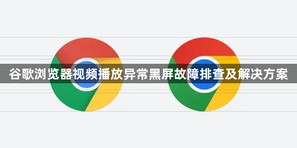 谷歌浏览器视频播放异常黑屏故障排查及解决方案1