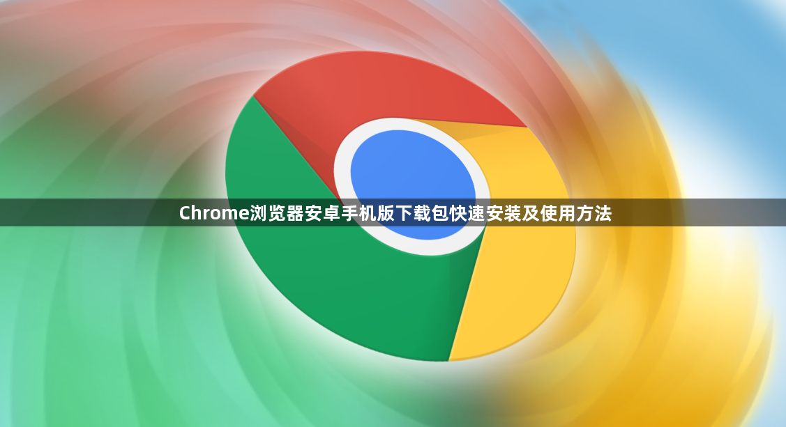 Chrome浏览器安卓手机版下载包快速安装及使用方法1