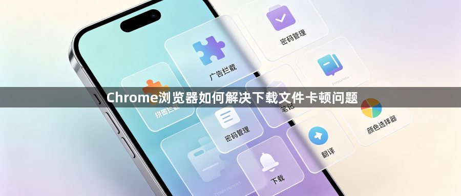 Chrome浏览器如何解决下载文件卡顿问题1