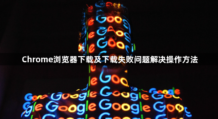 Chrome浏览器下载及下载失败问题解决操作方法1