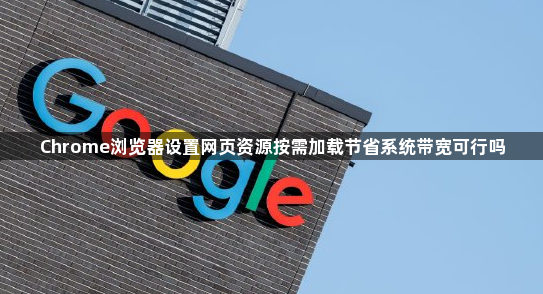 Chrome浏览器设置网页资源按需加载节省系统带宽可行吗1
