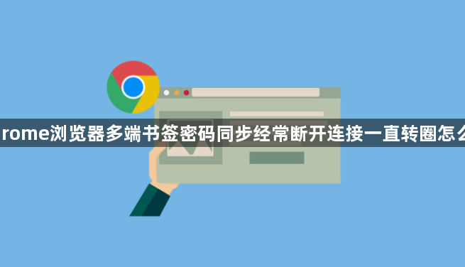 Chrome浏览器多端书签密码同步经常断开连接一直转圈怎么办1