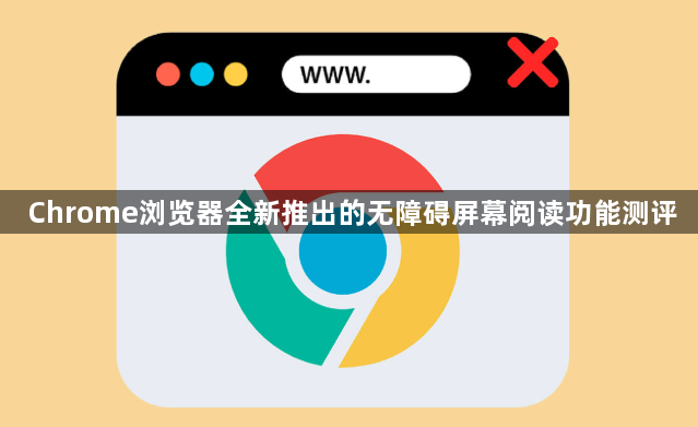 Chrome浏览器全新推出的无障碍屏幕阅读功能测评1