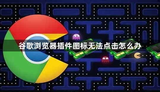 谷歌浏览器插件图标无法点击怎么办1