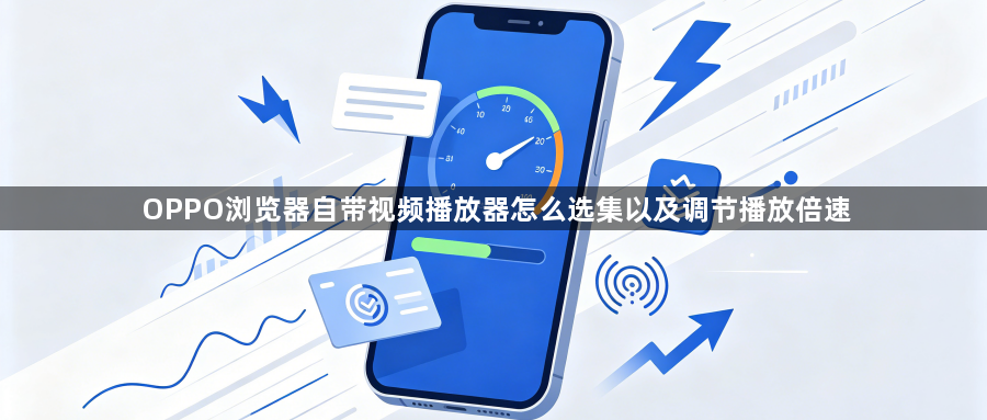 OPPO浏览器自带视频播放器怎么选集以及调节播放倍速1