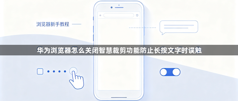 华为浏览器怎么关闭智慧裁剪功能防止长按文字时误触1