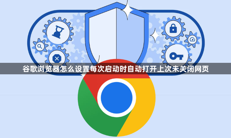 谷歌浏览器怎么设置每次启动时自动打开上次未关闭网页1