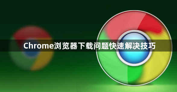 Chrome浏览器下载问题快速解决技巧1