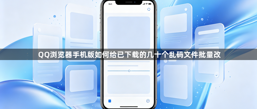 QQ浏览器手机版如何给已下载的几十个乱码文件批量改1