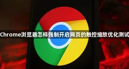Chrome浏览器怎样强制开启网页的触控缩放优化测试1