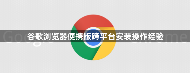 谷歌浏览器便携版跨平台安装操作经验1