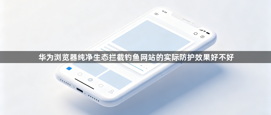 华为浏览器纯净生态拦截钓鱼网站的实际防护效果好不好1