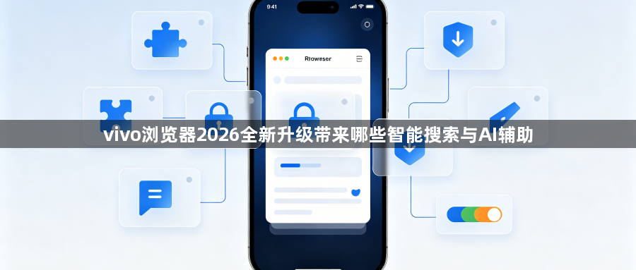 vivo浏览器2026全新升级带来哪些智能搜索与AI辅助1