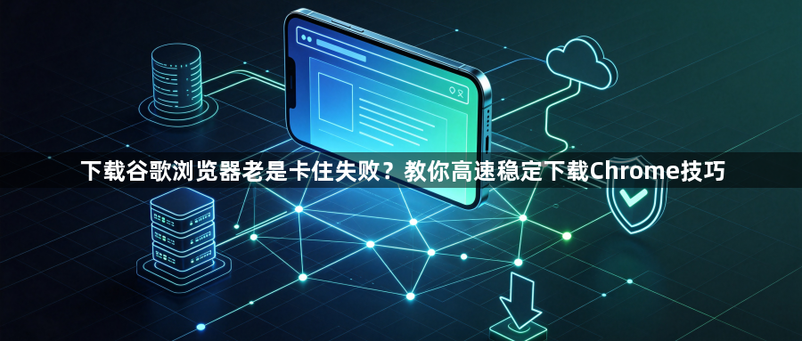 下载谷歌浏览器老是卡住失败？教你高速稳定下载Chrome技巧1