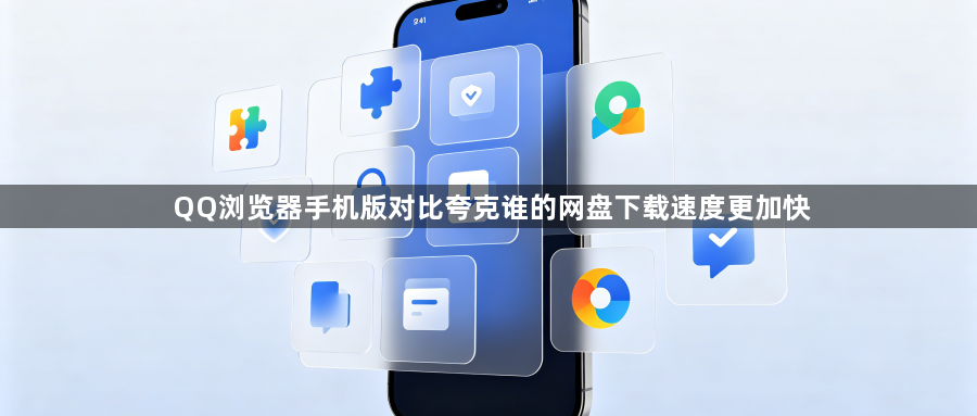 QQ浏览器手机版对比夸克谁的网盘下载速度更加快1