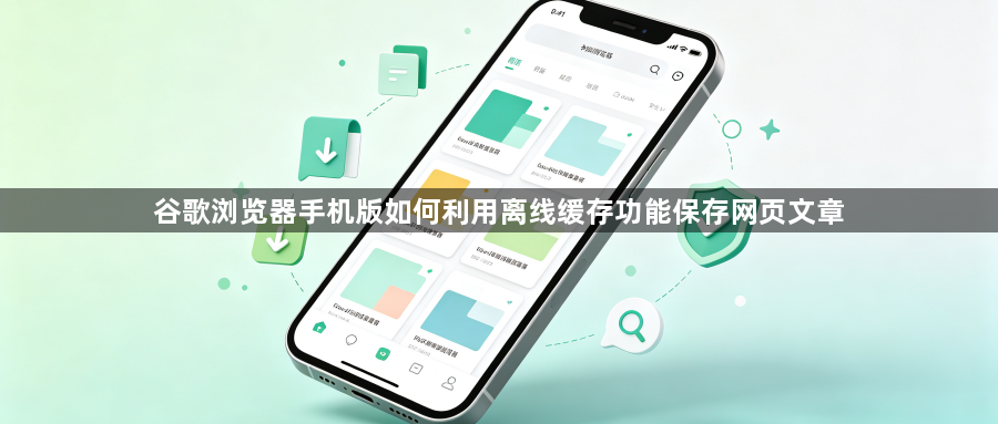 谷歌浏览器手机版如何利用离线缓存功能保存网页文章1