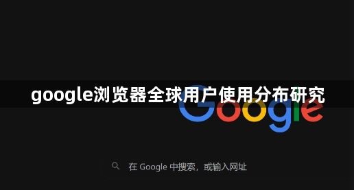 google浏览器全球用户使用分布研究1