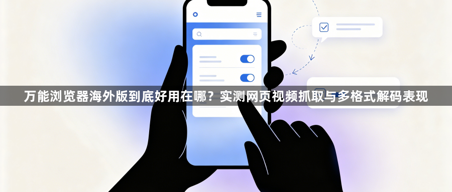万能浏览器海外版到底好用在哪?实测网页视频抓取与多格式解码表现1