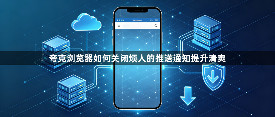 夸克浏览器如何关闭烦人的推送通知提升清爽1