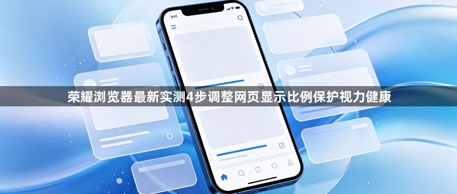 荣耀浏览器最新实测4步调整网页显示比例保护视力健康1