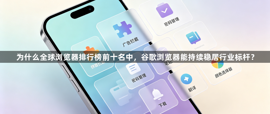 为什么全球浏览器排行榜前十名中，谷歌浏览器能持续稳居行业标杆？1