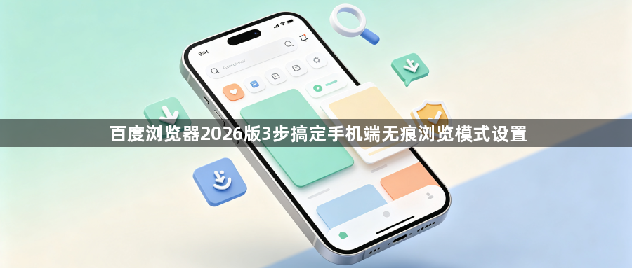 百度浏览器2026版3步搞定手机端无痕浏览模式设置1