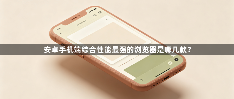 安卓手机端综合性能最强的浏览器是哪几款？1