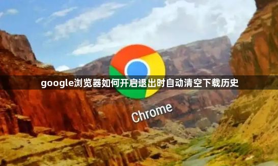 google浏览器如何开启退出时自动清空下载历史1