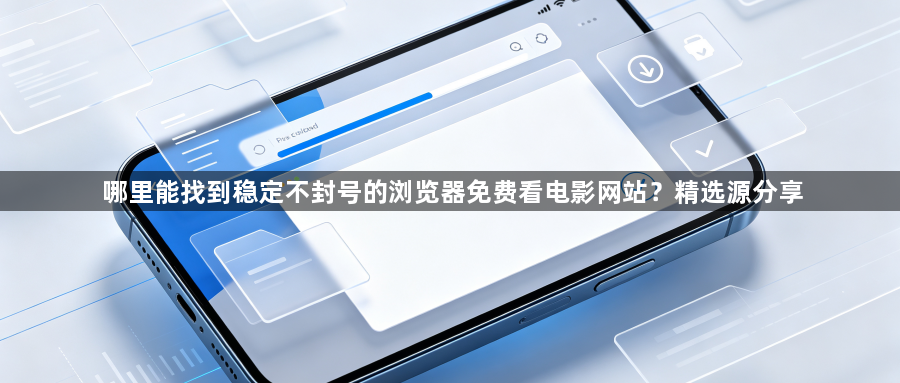 哪里能找到稳定不封号的浏览器免费看电影网站?精选源分享1