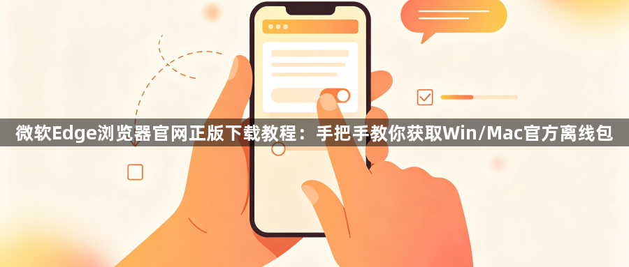 微软Edge浏览器官网正版下载教程：手把手教你获取Win/Mac官方离线包1