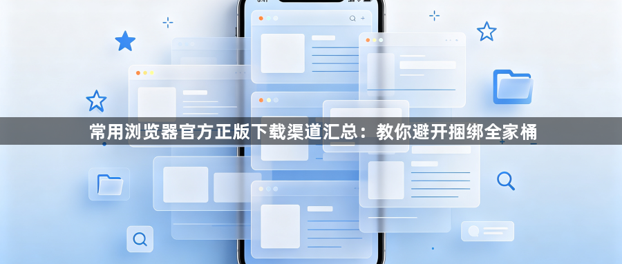 常用浏览器官方正版下载渠道汇总：教你避开捆绑全家桶1