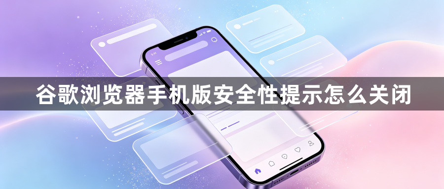 谷歌浏览器手机版安全性提示怎么关闭1