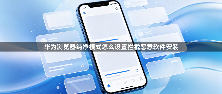 华为浏览器纯净模式怎么设置拦截恶意软件安装1