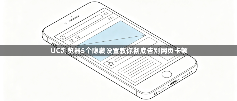 UC浏览器5个隐藏设置教你彻底告别网页卡顿1
